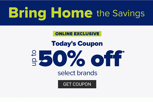 Bring Home the Savings. Online Exclusive - Up to 50% off select brands. Get Coupon.