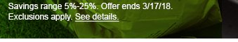 Savings range 5%-25%. Offer ends 3/17/18. Exclusions apply. See details.