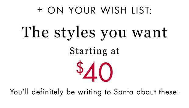 + ON YOUR WISH LIST: The styles you want | Starting at $40 | You'll definitely be writing to Santa about these.