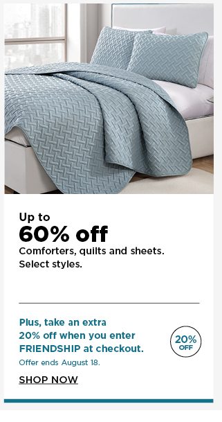up to 60% off comforters, quilts, and sheets. select styles. plus, take an extra 20% off when you en