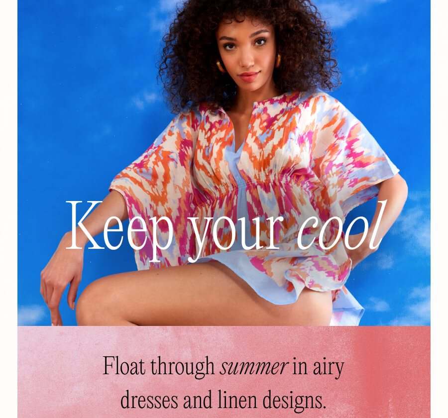'Keep your cool Float through summer in airy dresses and linen designs.