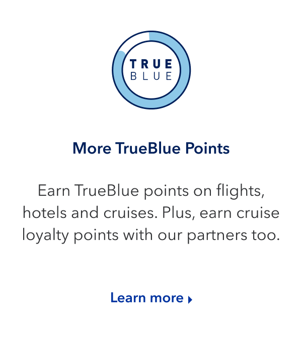 Earn TrueBlue points on flights, hotels and cruises. Plus, earn cruise loyalty points with our partners too. Click here to learn more.