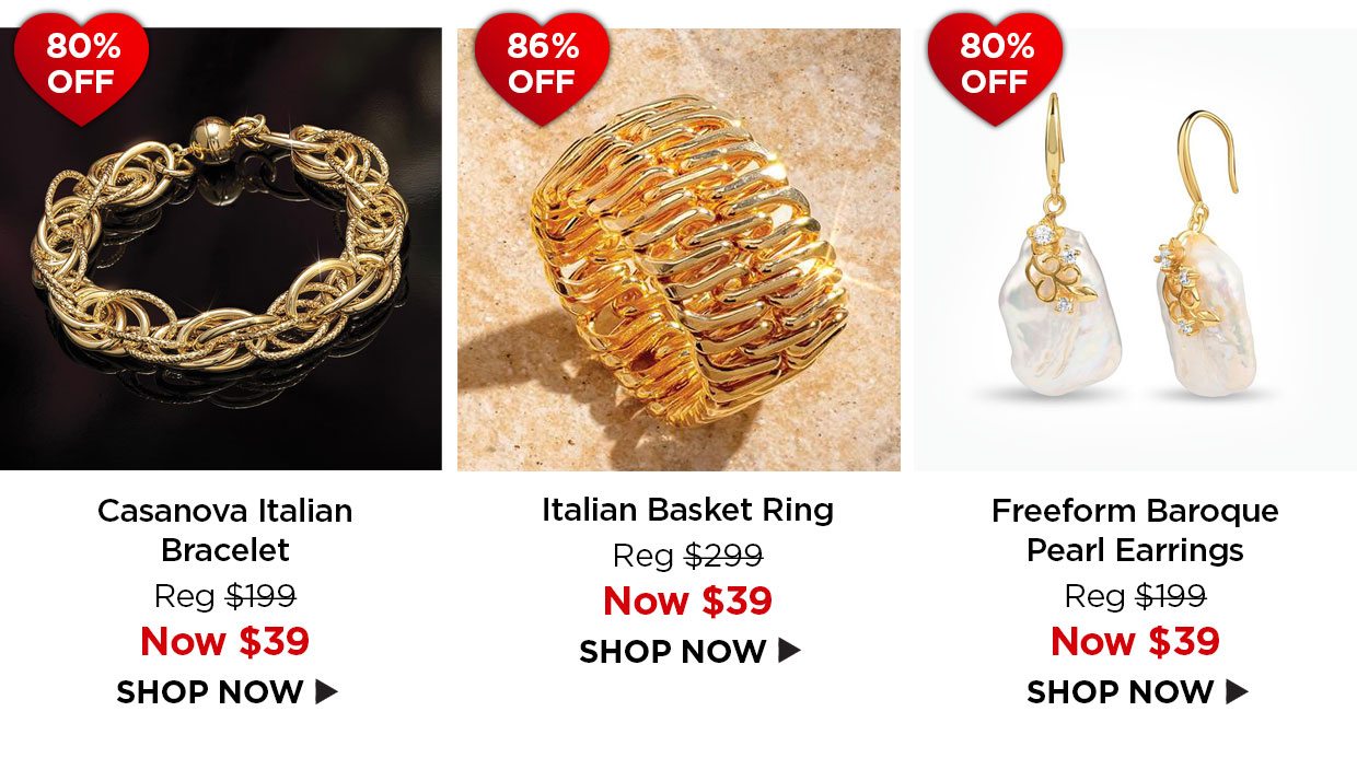 80% off. Casanova Italian Bracelet Reg $199, Now $39. 86% off. Italian Basket Ring Reg $299, Now $39. 80% off. Freeform Baroque Pearl Earrings Reg $199, Now $39