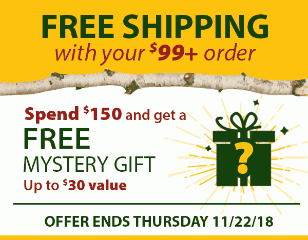 Free Shipping with any $99+ order. Spend $150 and get a FREE Mystery Gift. Up to $30 value. Offer ends Thursday 11/22/18