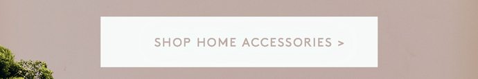SHOP HOME ACCESSORIES