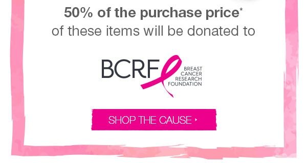 50% of the purchase price* of these items will be donated to BCRF - Breast Cancer Research Foundation. Shop the cause.