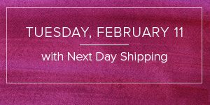 Tuesday, February 11 with Next Day Shipping