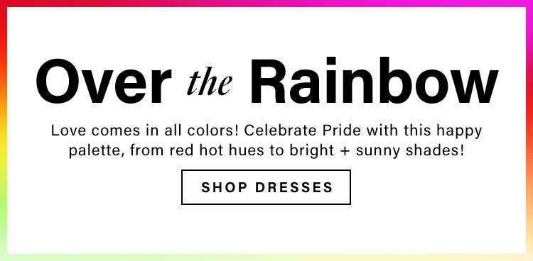 Over the Rainbow. Love comes in all colors! Celebrate Pride with this happy palette, from red hot hues to bright + sunny shades! Shop Dresses