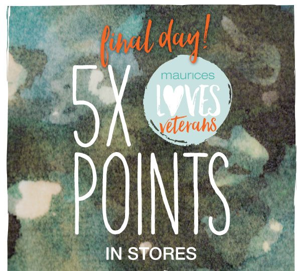 Final day! maurices loves veterans. 5X points in stores