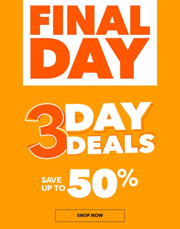 Final Day. 3 Day Deals. Save Up To 50%. Thurs-Sat, Jan 4-6.