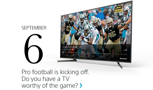 SEPTEMBER 6 Pro football is kicking off. Do you have a TV worthy of the game?> X900F 4K HDR Ultra HD TV