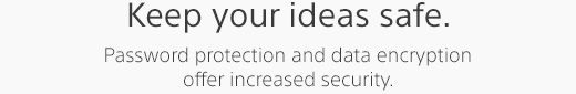 Keep your ideas safe. Password protection and data encryption offer increased security.