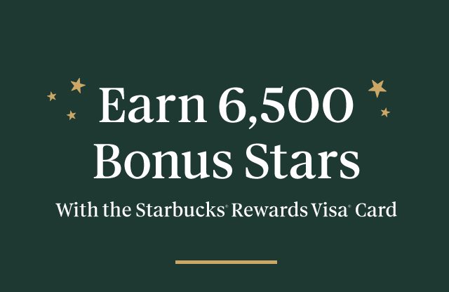 Earn 6,500 Bonud Stars with the Starbucks® Rewards Visa® Card.