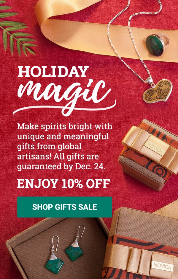 HOLIDAY MAGIC | Make spirits bright with unique and meaningful gifts from global artisans! All gifts are guaranteed by Dec. 24. | ENJOY 10% OFF | SHOP GIFTS SALE