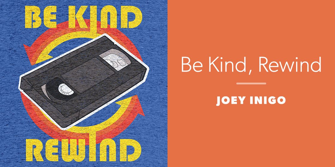 Be Kind, Rewind by Joey Inigo