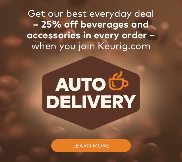 Get our best everyday deal - 25% off beverages and accessories in every order - when you join Keurig.com Auto-Delivery