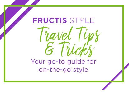 FRUCTIS STYLE - Travel Tips & Tricks - Your go-to guide for on-the-go style