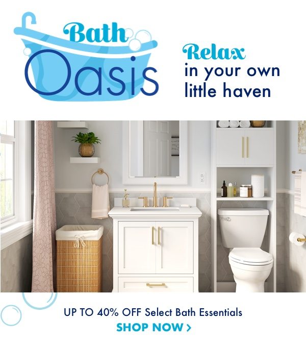 Bath Oasis. Relax in your own little haven. Up to 40 percent off select bath essentials.