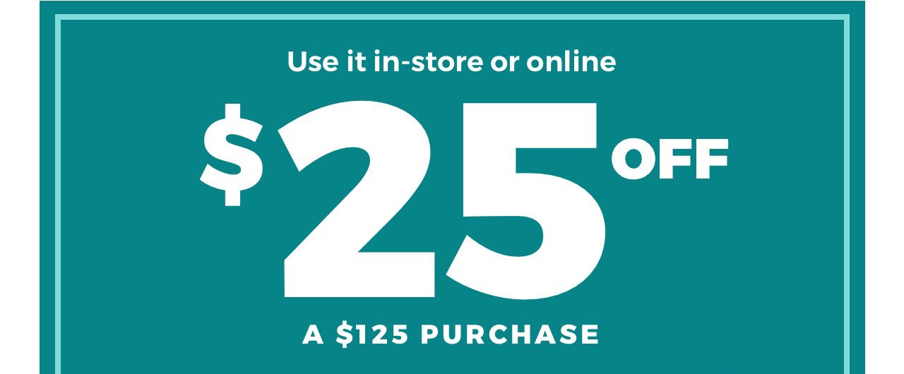 Use it in-store or online. $25 off a $125 purchase