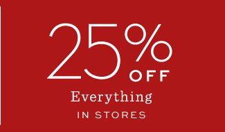 25% OFF Everything IN STORES