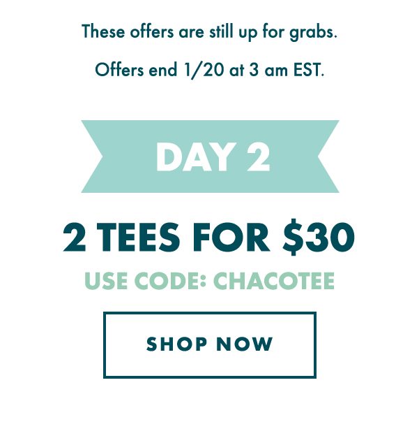 DAY 2 - 2 TEES FOR $30. USE CODE: CHACOTEE