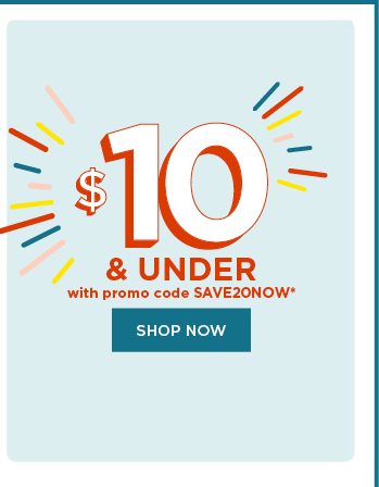 $10 and under with promo code SAVE20NOW. shop now.