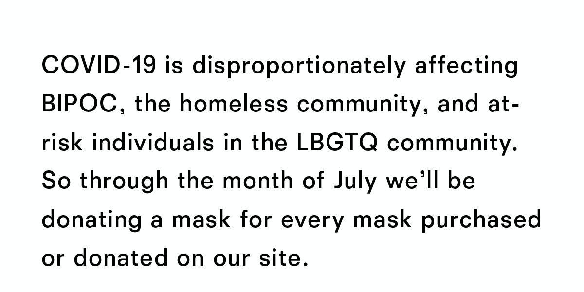 Through the month of July we will be donating a mask for every mask purchased or donated on our site.