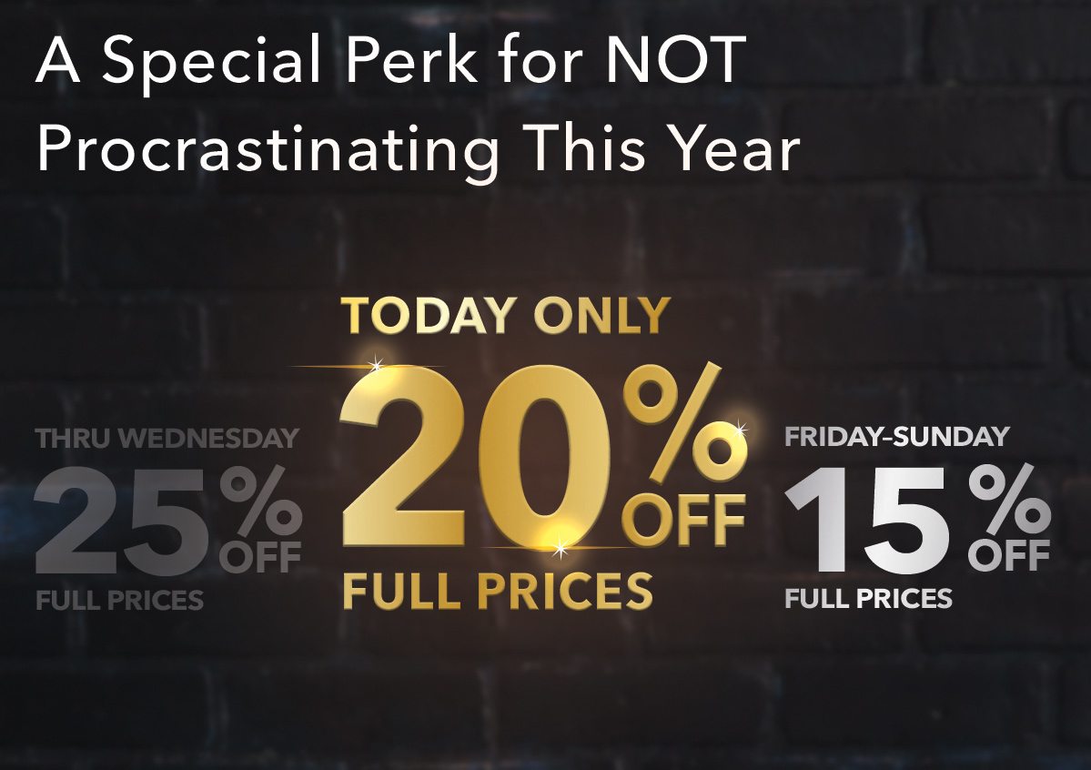 A Special Perk for NOT Procrastinating This Year. Today Only 20% Off Full Prices.