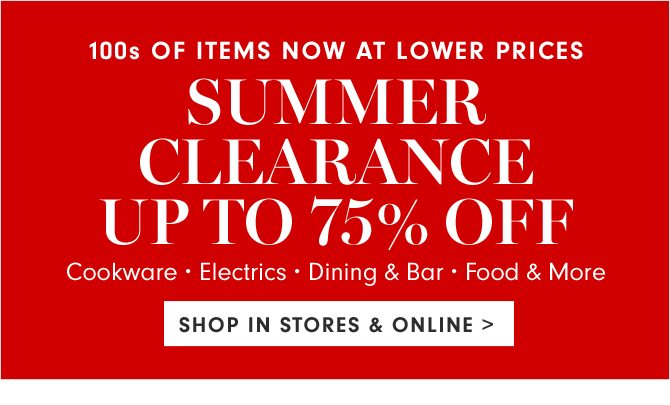 100s OF ITEMS NOW AT LOWER PRICES - SUMMER CLEARANCE UP TO 75% OFF - SHOP IN STORES & ONLINE