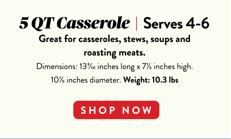 5 QT Casserole | Serves 4-6 SHOP NOW