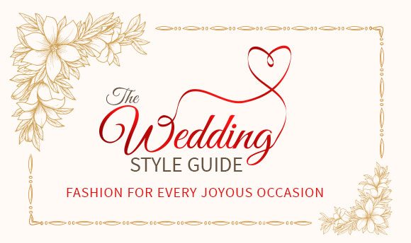 THE WEDDING STYLE GUIDE Fashion for every joyous occasion