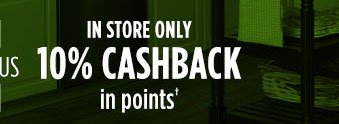 IN STORE ONLY | 10% CASHBACK in points†