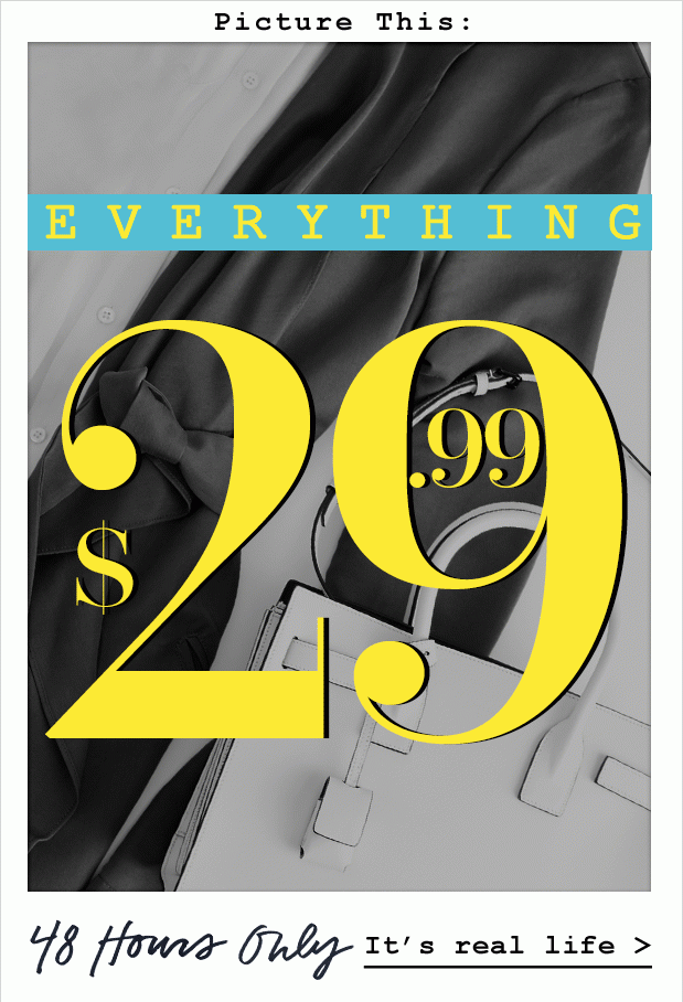 EVERYTHING $29.99. (Do a double take.)