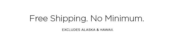 Free Shipping. No Minimum. EXCLUDES ALASKA & HAWAII.