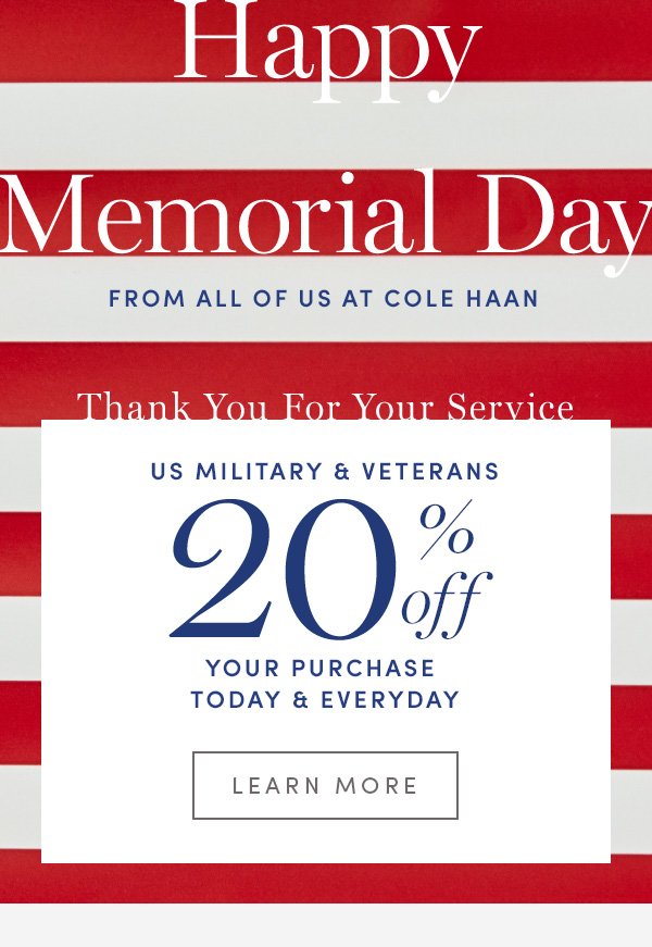 Happy Memorial Day FROM ALL OF US AT COLE HAAN | Thank You For Your Service | US MILITARY & VETERANS 20% off YOUR PURCHASE TODAY & EVERYDAY | LEARN MORE