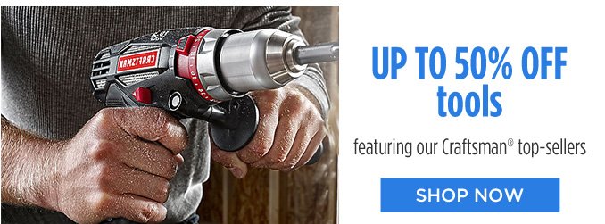 UP TO 50% OFF tools | featuring our Craftsman® top-sellers | SHOP NOW