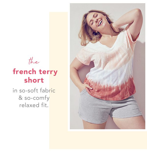 The french terry short. In so-soft fabric and so-comfy relaxed fit.