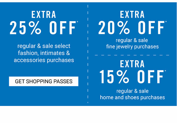 Extra 25% off regular & sale select fashion, intimates & accessories purchases | Extra 20% off regular & sale fine jewelry purchases | Extra 15% off regular & sale home and shoes purchases. Get Shopping Pass.