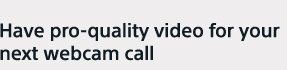 Have pro-quality video for your next webcam call