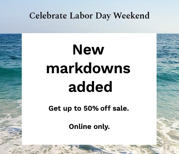 Celebrate Labor Day Weekend | New markdowns added | Get up to 50% off sale. Online only.