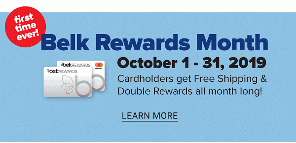 First Time Ever! Belk Rewards Month - October 1-31, 2019 Cardholders get Free Shipping & Double Rewards all month long! - Learn More