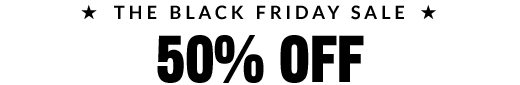 *THE BLACK FRIDAY SALE* | 50% OFF