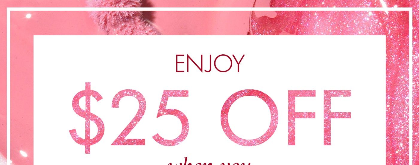 enjoy $25 OFF when you SPEND $125 SHOP NOW