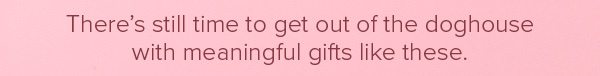 There's still time to get out of the doghouse with meaningful gifts like these.