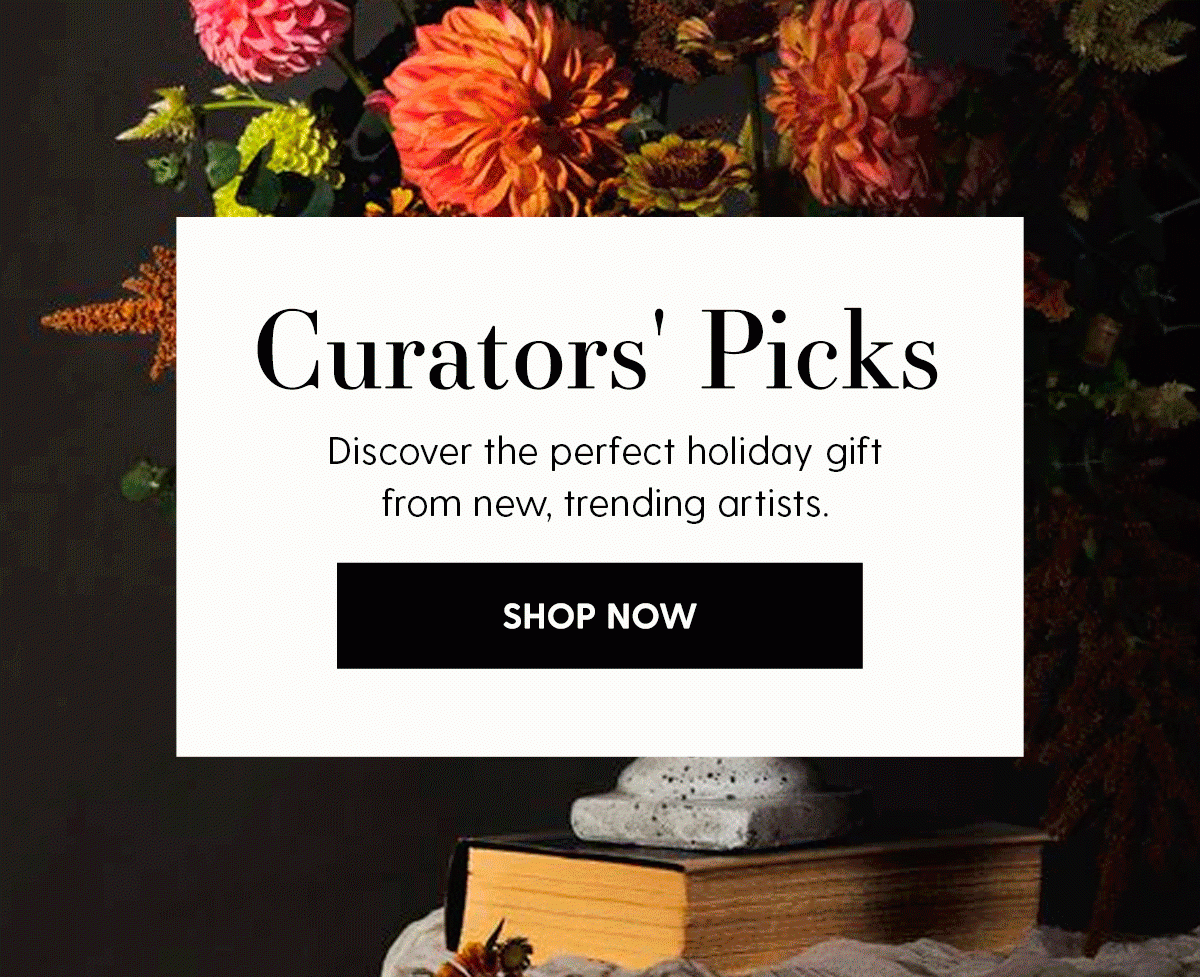 Curators' Picks | Discover the perfect holiday gift from new, trending artists. | SHOP NOW