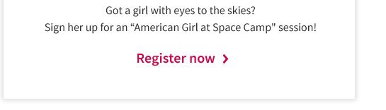 Got a girl with eyes to the skies? Sign her up for an “American Girl at Space Camp” session! Register now >