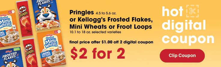 hot digital coupons - clip them now in the Giant Eagle App - final price after $1 off 2 - (2/$2) Pringles 4.5 to 5.6 oz. or Kellogg's Frosted Flakes, Mini Wheats or Froot Loops 10.1 to 18 oz. selected varieties