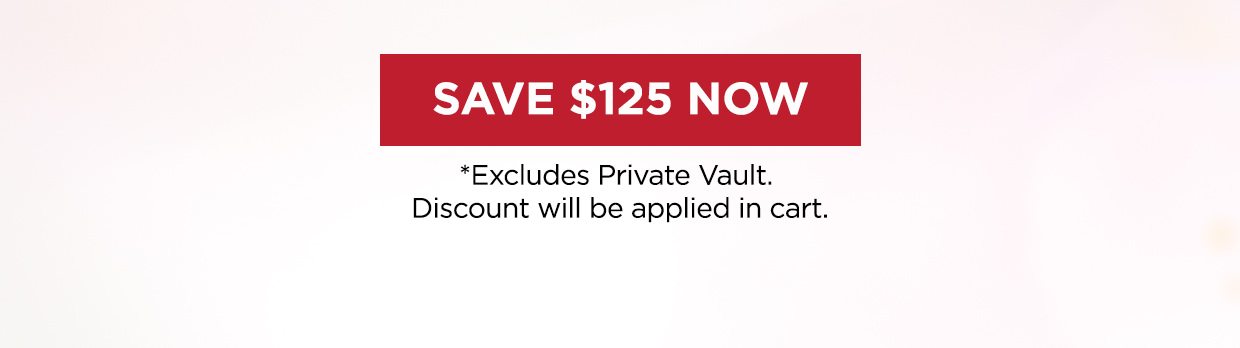 Save $125 Now link. *Excludes Private Vault. Discount will be applied in cart.
