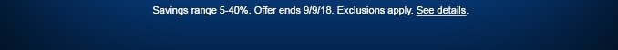 Savings range 5-40%. Offer ends 9/9/18. Exclusions apply. See details.