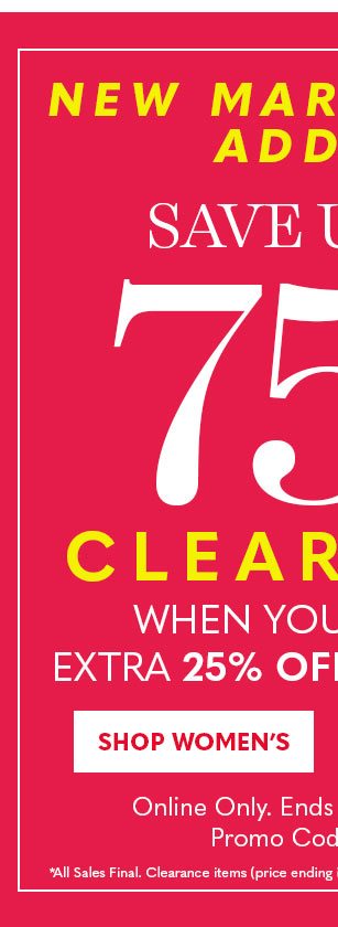 NEW MARKDOWNS ADDED SAVE UP TO 75% OFF CLEARANCE WHEN YOU TAKE AN EXTRA 25% OFF SHOP WOMEN'S ONLINE ONLY.'